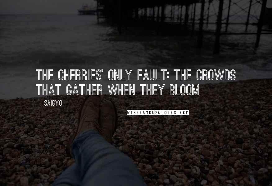 Saigyo quotes: The cherries' only fault: the crowds that gather when they bloom