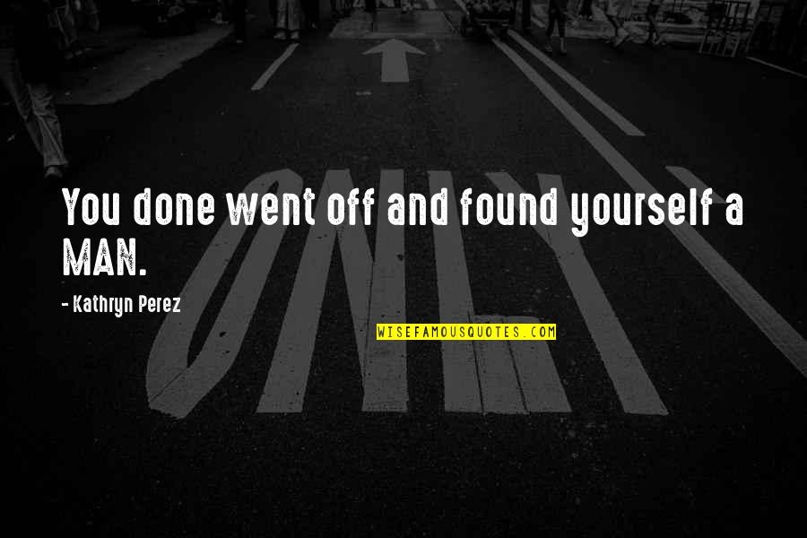 Saijiki Muhai Quotes By Kathryn Perez: You done went off and found yourself a Saijiki Muhai Quotes By Kathryn Perez: You done went off and found yourself a