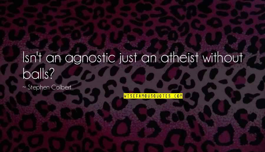 Saijiki Muhai Quotes By Stephen Colbert: Isn't an agnostic just an atheist without balls? Saijiki Muhai Quotes By Stephen Colbert: Isn't an agnostic just an atheist without balls?