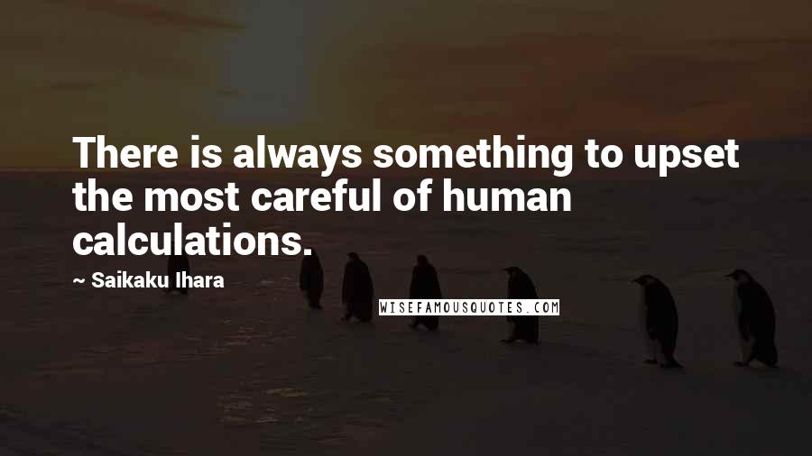 Saikaku Ihara quotes: There is always something to upset the most careful of human calculations.