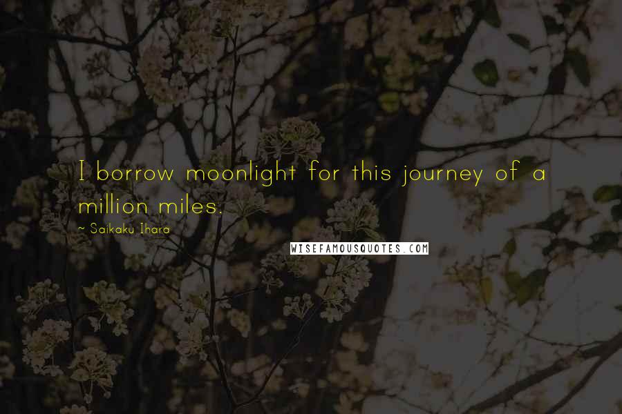 Saikaku Ihara quotes: I borrow moonlight for this journey of a million miles.