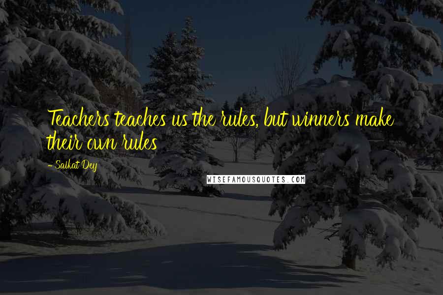 Saikat Dey quotes: Teachers teaches us the rules, but winners make their own rules