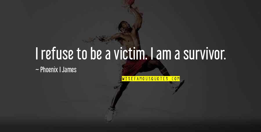 Saikat Guha Quotes By Phoenix I James: I refuse to be a victim. I am Saikat Guha Quotes By Phoenix I James: I refuse to be a victim. I am