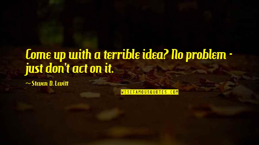 Saikawa Quotes By Steven D. Levitt: Come up with a terrible idea? No problem Saikawa Quotes By Steven D. Levitt: Come up with a terrible idea? No problem
