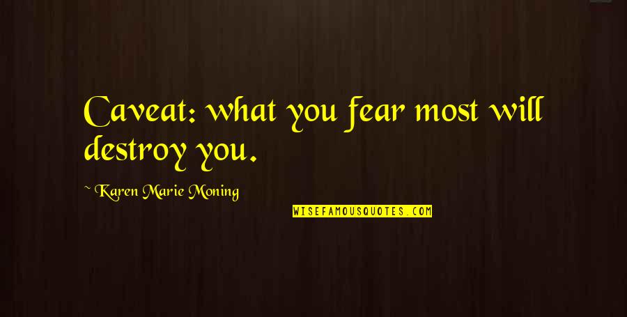 Saiko No Sutoka Quotes By Karen Marie Moning: Caveat: what you fear most will destroy you. Saiko No Sutoka Quotes By Karen Marie Moning: Caveat: what you fear most will destroy you.