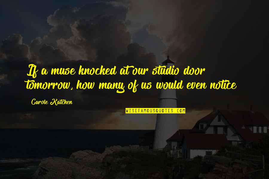 Saikumar Malayalam Quotes By Carole Katchen: If a muse knocked at our studio door