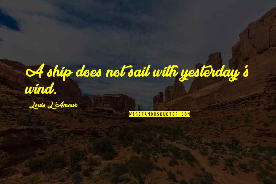 Sail Quotes By Louis L'Amour: A ship does not sail with yesterday's wind. Sail Quotes By Louis L'Amour: A ship does not sail with yesterday's wind.
