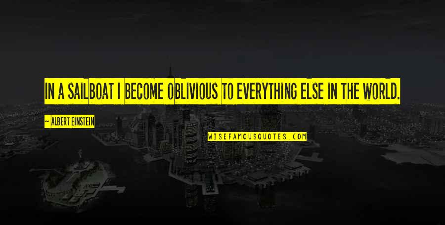 Sailboat Quotes By Albert Einstein: In a sailboat I become oblivious to everything