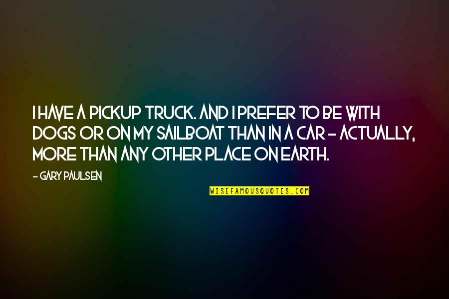 Sailboat Quotes By Gary Paulsen: I have a pickup truck. And I prefer