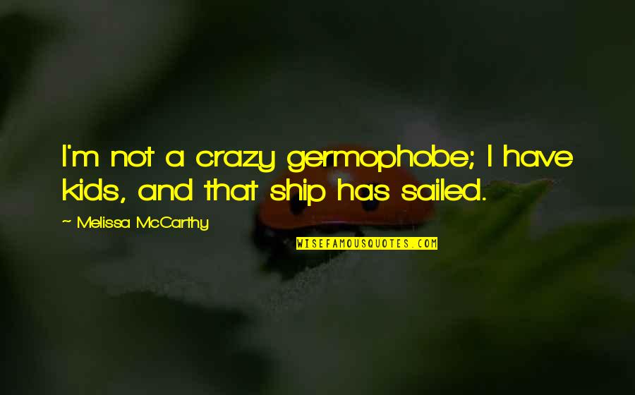 Sailed Out Quotes By Melissa McCarthy: I'm not a crazy germophobe; I have kids,