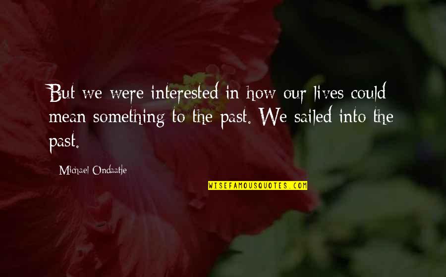 Sailed Out Quotes By Michael Ondaatje: But we were interested in how our lives