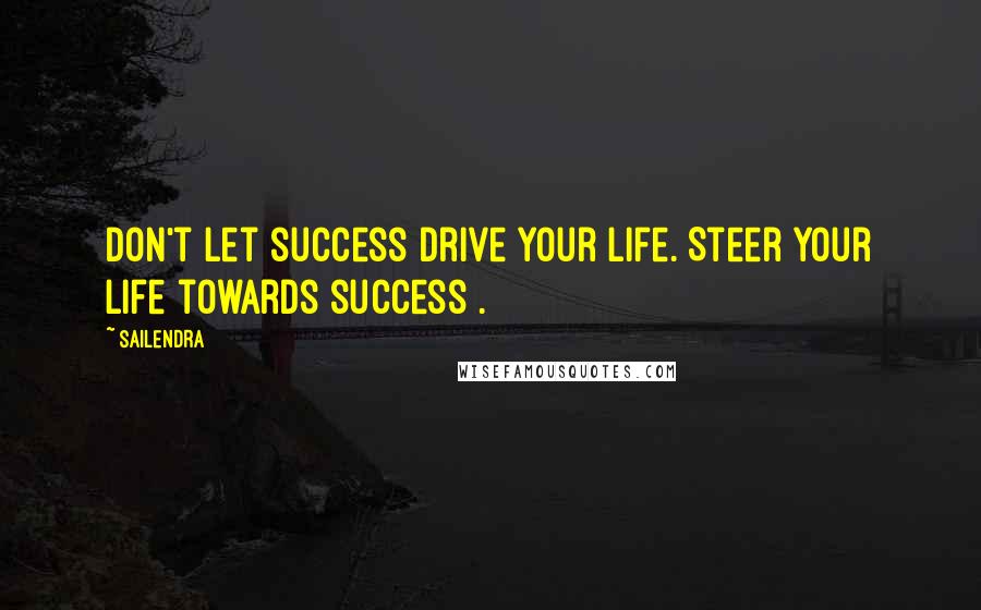 Sailendra quotes: Don't let success drive your life. Steer your life towards success . Sailendra quotes: Don't let success drive your life. Steer your life towards success .
