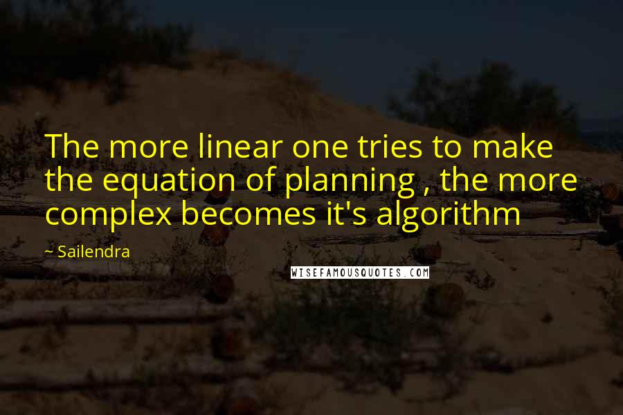 Sailendra quotes: The more linear one tries to make the equation of planning , the more complex becomes it's algorithm Sailendra quotes: The more linear one tries to make the equation of planning , the more complex becomes it's algorithm