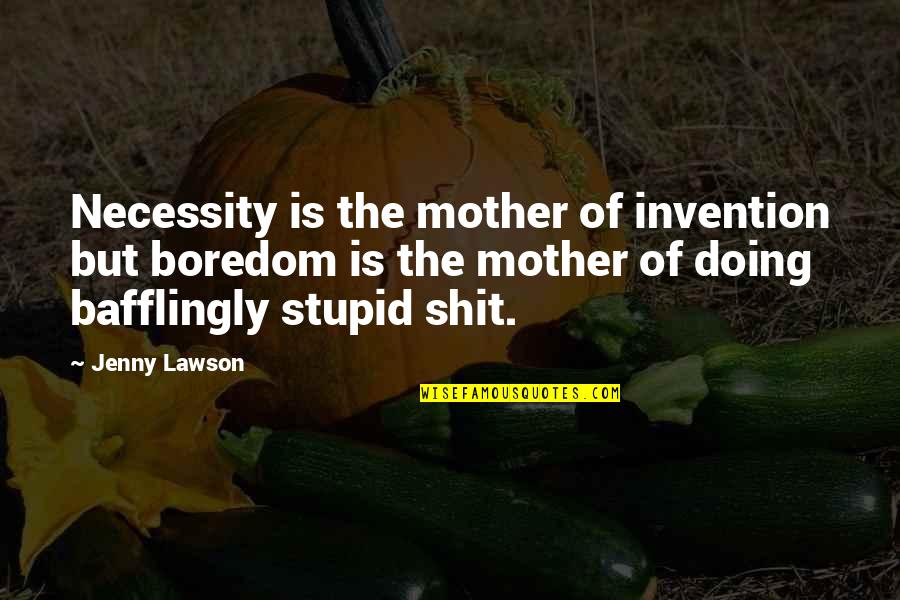 Sailer Kicking Quotes By Jenny Lawson: Necessity is the mother of invention but boredom Sailer Kicking Quotes By Jenny Lawson: Necessity is the mother of invention but boredom