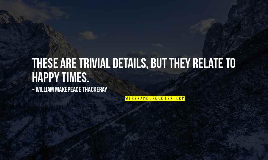 Sailesh Raja Quotes By William Makepeace Thackeray: These are trivial details, but they relate to Sailesh Raja Quotes By William Makepeace Thackeray: These are trivial details, but they relate to