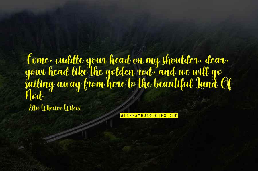 Sailing Away Quotes By Ella Wheeler Wilcox: Come, cuddle your head on my shoulder, dear,