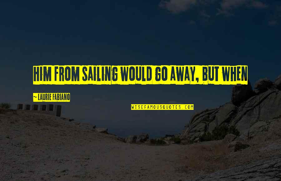 Sailing Away Quotes By Laurie Fabiano: him from sailing would go away, but when