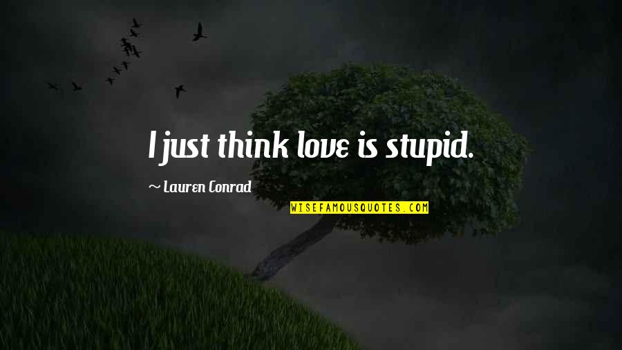 Sailing Smooth Quotes By Lauren Conrad: I just think love is stupid.
