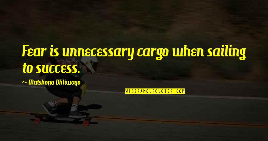 Sailing Success Quotes By Matshona Dhliwayo: Fear is unnecessary cargo when sailing to success. Sailing Success Quotes By Matshona Dhliwayo: Fear is unnecessary cargo when sailing to success.