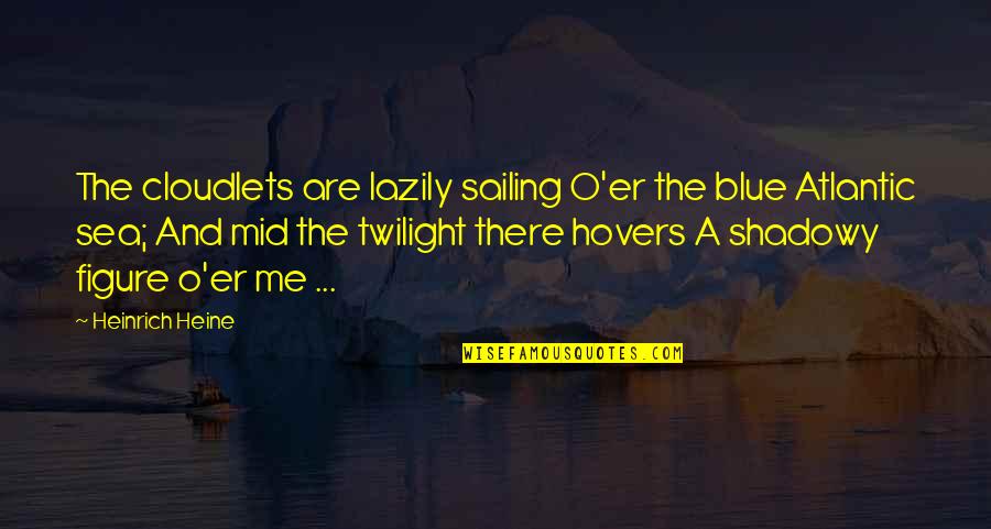 Sailing The Sea Quotes By Heinrich Heine: The cloudlets are lazily sailing O'er the blue