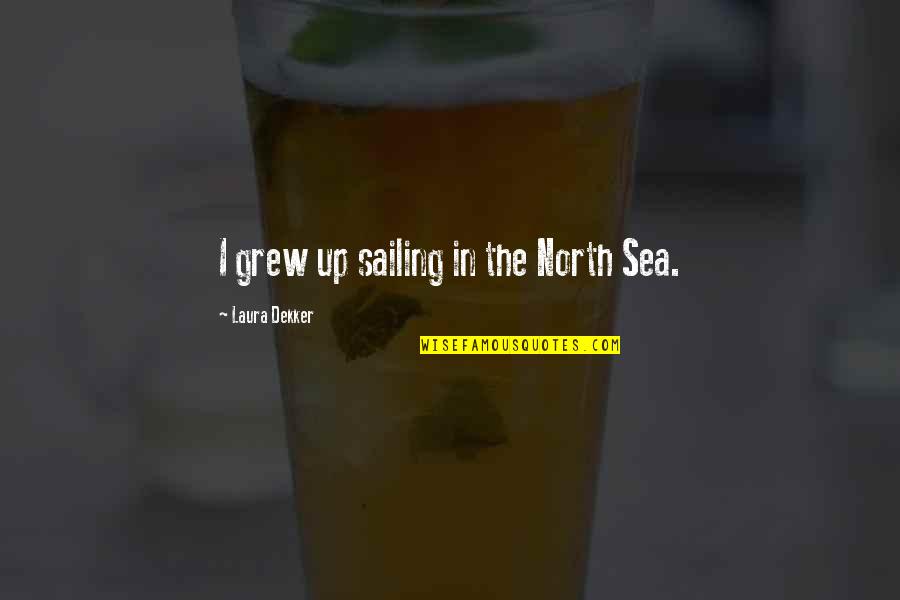 Sailing The Sea Quotes By Laura Dekker: I grew up sailing in the North Sea.