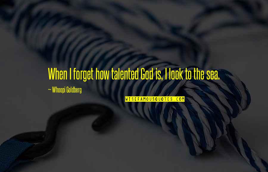 Sailing The Sea Quotes By Whoopi Goldberg: When I forget how talented God is, I