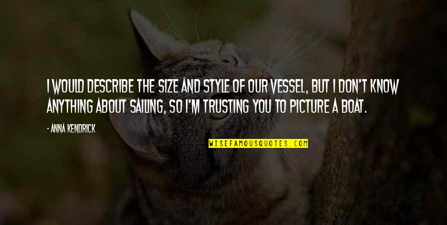 Sailing Vessel Quotes By Anna Kendrick: I would describe the size and style of Sailing Vessel Quotes By Anna Kendrick: I would describe the size and style of