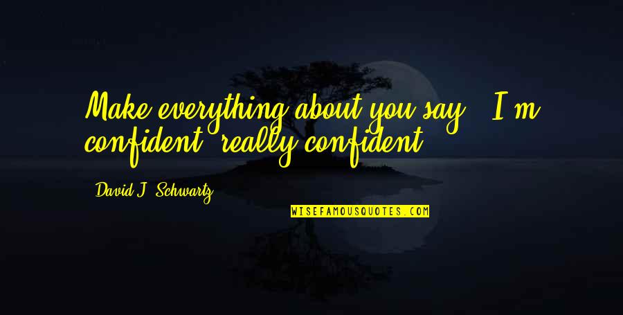 Sailing Vessel Quotes By David J. Schwartz: Make everything about you say, "I'm confident, really