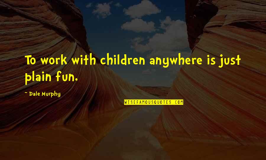Saillie Jument Quotes By Dale Murphy: To work with children anywhere is just plain Saillie Jument Quotes By Dale Murphy: To work with children anywhere is just plain