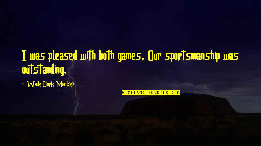 Sailling Quotes By Wade Clark Mackey: I was pleased with both games. Our sportsmanship