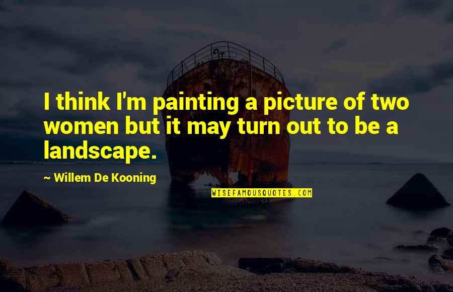 Sailly Lopez Quotes By Willem De Kooning: I think I'm painting a picture of two Sailly Lopez Quotes By Willem De Kooning: I think I'm painting a picture of two