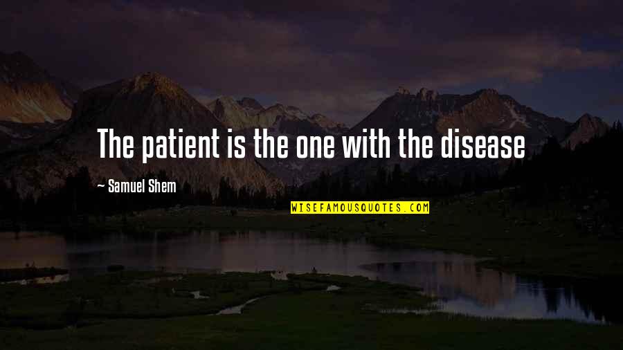 Sailors Inspirational Quotes By Samuel Shem: The patient is the one with the disease Sailors Inspirational Quotes By Samuel Shem: The patient is the one with the disease