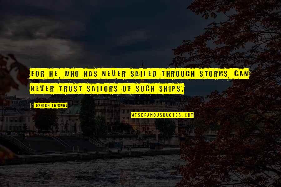 Sailors Quotes By Ashish Jaiswal: For he, who has never sailed through storms,