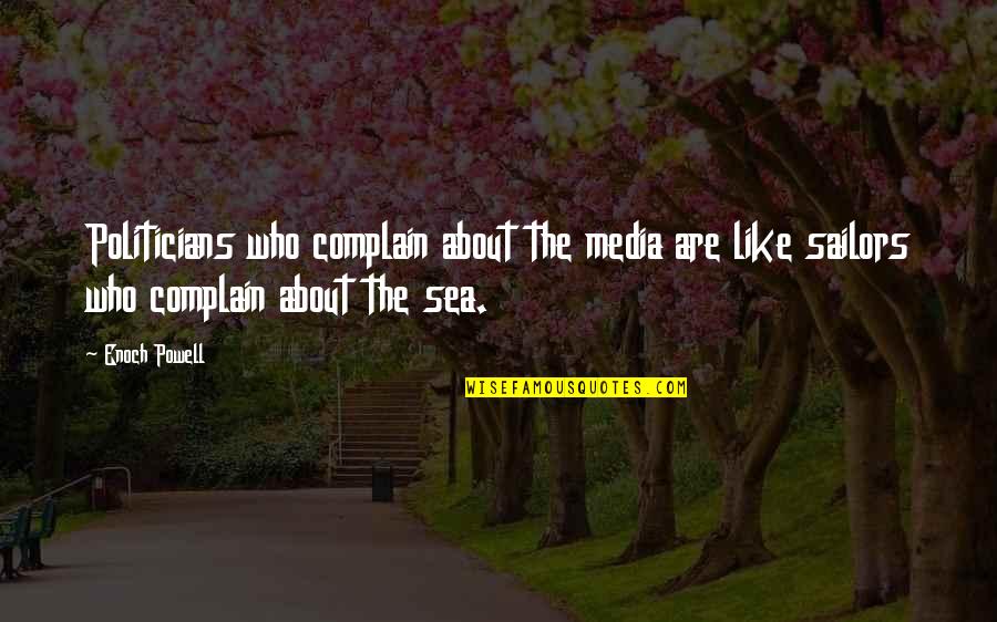 Sailors Quotes By Enoch Powell: Politicians who complain about the media are like