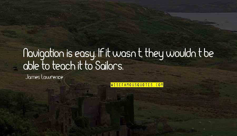Sailors Quotes By James Lawrence: Navigation is easy. If it wasn't, they wouldn't