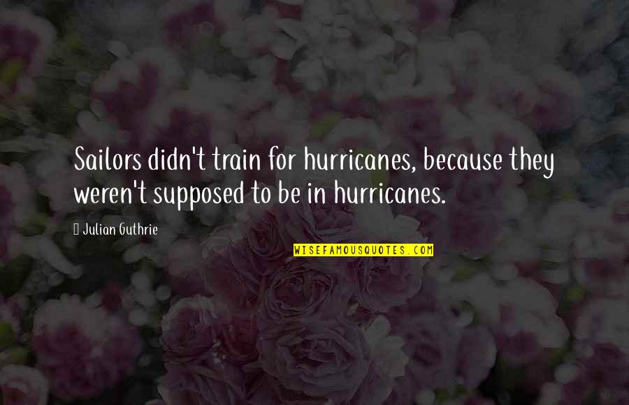 Sailors Quotes By Julian Guthrie: Sailors didn't train for hurricanes, because they weren't