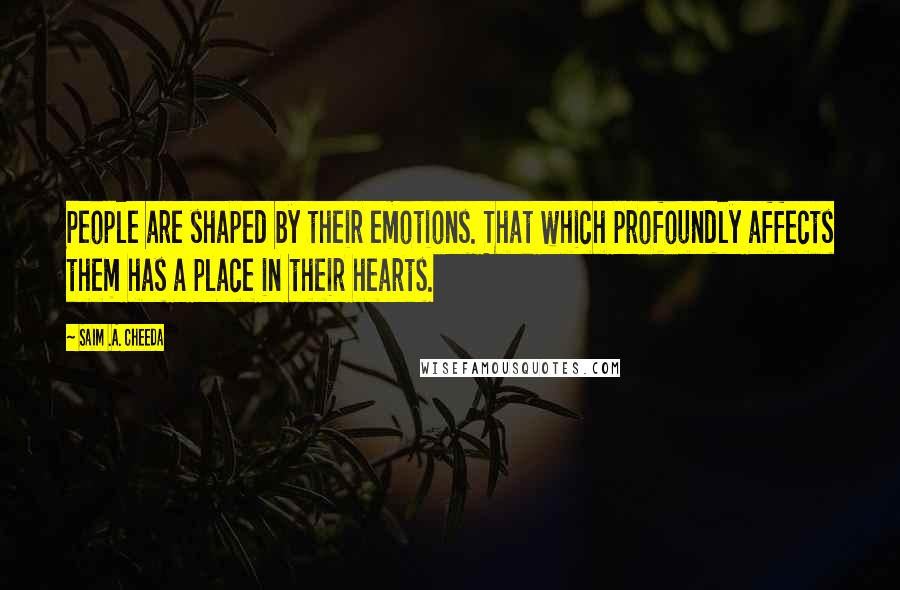 Saim .A. Cheeda quotes: People are shaped by their emotions. That which profoundly affects them has a place in their hearts.