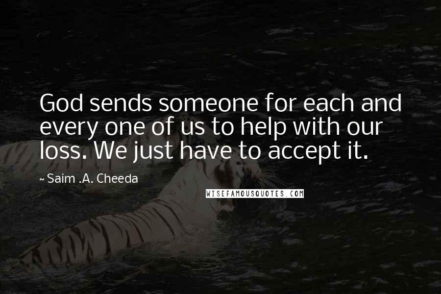 Saim .A. Cheeda quotes: God sends someone for each and every one of us to help with our loss. We just have to accept it.