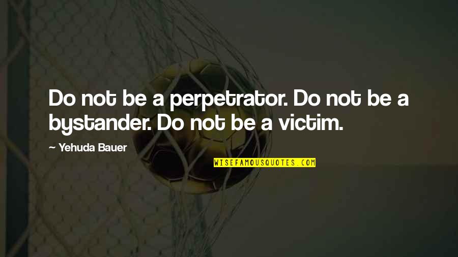 Saime Iniciar Quotes By Yehuda Bauer: Do not be a perpetrator. Do not be