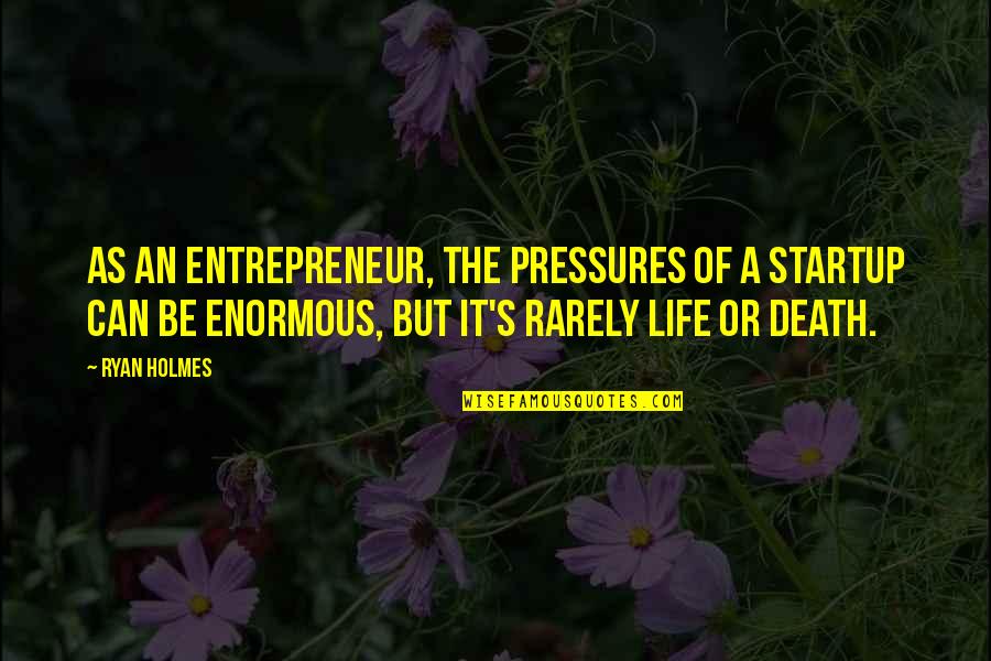 Saimer Ireland Quotes By Ryan Holmes: As an entrepreneur, the pressures of a startup Saimer Ireland Quotes By Ryan Holmes: As an entrepreneur, the pressures of a startup