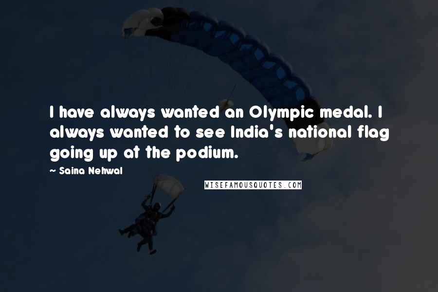 Saina Nehwal quotes: I have always wanted an Olympic medal. I always wanted to see India's national flag going up at the podium.