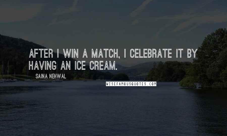 Saina Nehwal quotes: After I win a match, I celebrate it by having an ice cream.