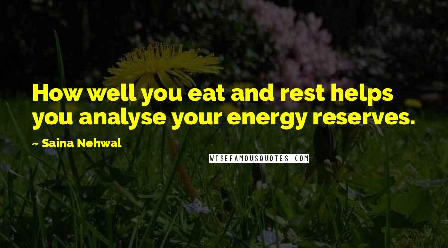 Saina Nehwal quotes: How well you eat and rest helps you analyse your energy reserves.
