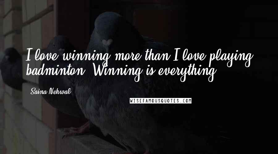 Saina Nehwal quotes: I love winning more than I love playing badminton. Winning is everything.