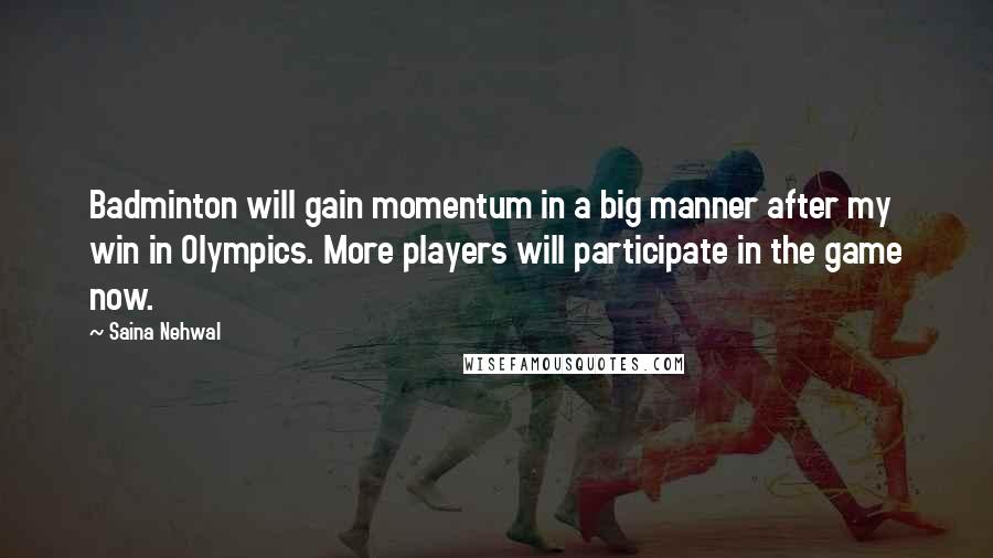 Saina Nehwal quotes: Badminton will gain momentum in a big manner after my win in Olympics. More players will participate in the game now.