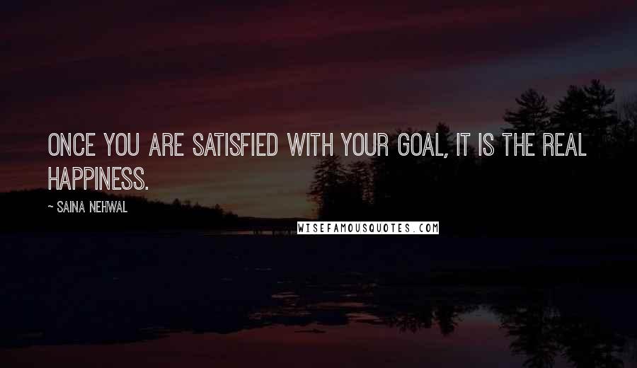 Saina Nehwal quotes: Once you are satisfied with your goal, it is the real happiness.