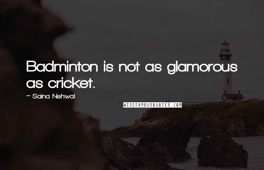 Saina Nehwal quotes: Badminton is not as glamorous as cricket.