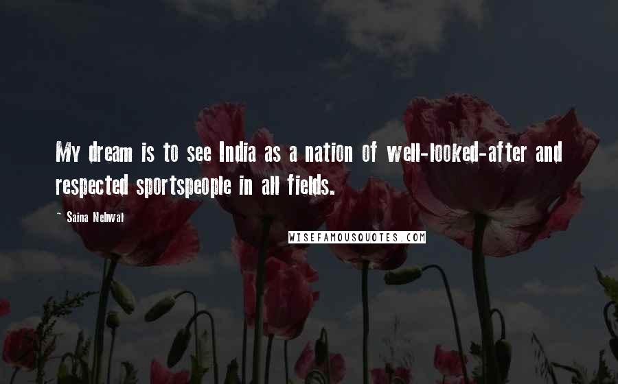 Saina Nehwal quotes: My dream is to see India as a nation of well-looked-after and respected sportspeople in all fields.