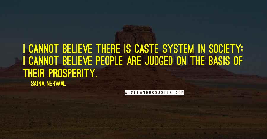 Saina Nehwal quotes: I cannot believe there is caste system in society; I cannot believe people are judged on the basis of their prosperity.