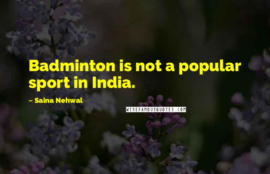 Saina Nehwal quotes: Badminton is not a popular sport in India.